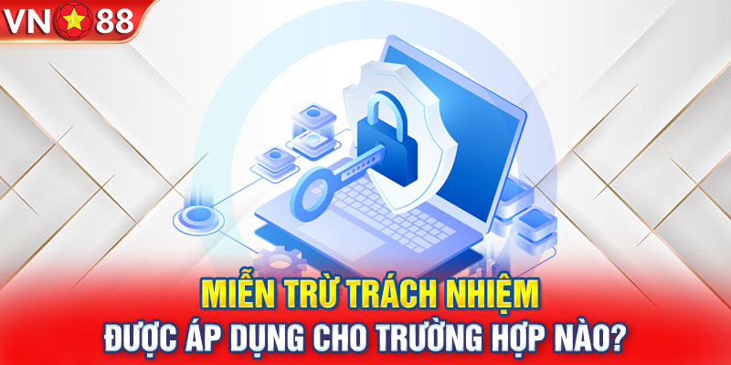 Miễn trừ trách nhiệm được áp dụng cho trường hợp nào?