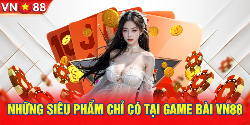 Những siêu phẩm chỉ có tại game bài VN88