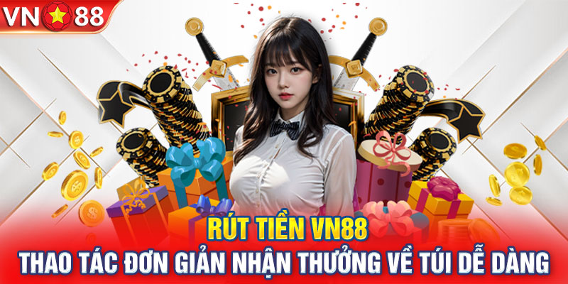 Rút Tiền VN88 - Thao Tác Đơn Giản Nhận Thưởng Về Túi Dễ Dàng