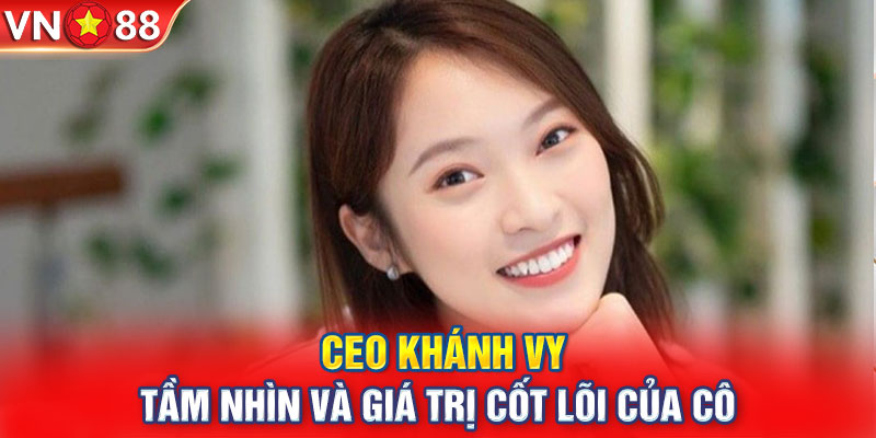 CEO Khánh Vy - tầm nhìn và giá trị cốt lõi của cô